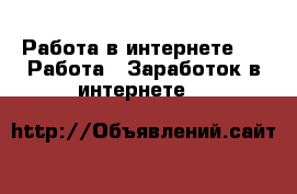 Работа в интернете. -  Работа » Заработок в интернете   